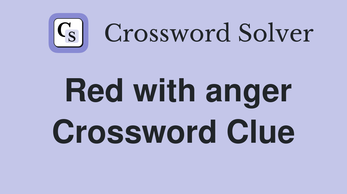 Red with anger Crossword Clue