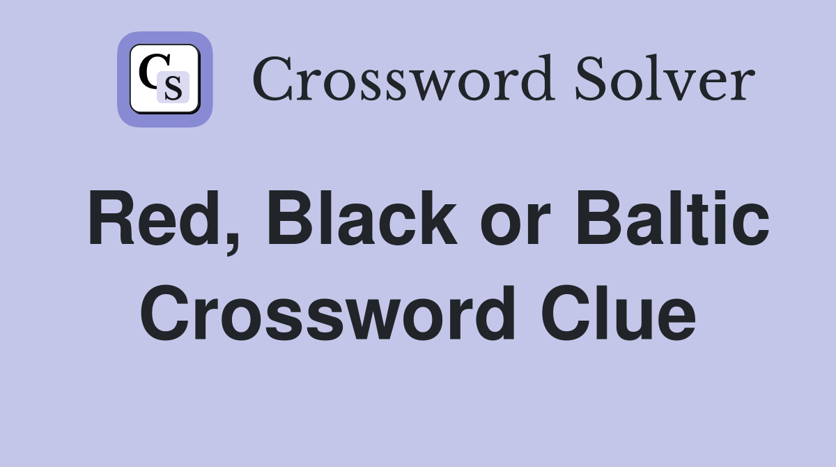 Red, Black or Baltic Crossword Clue