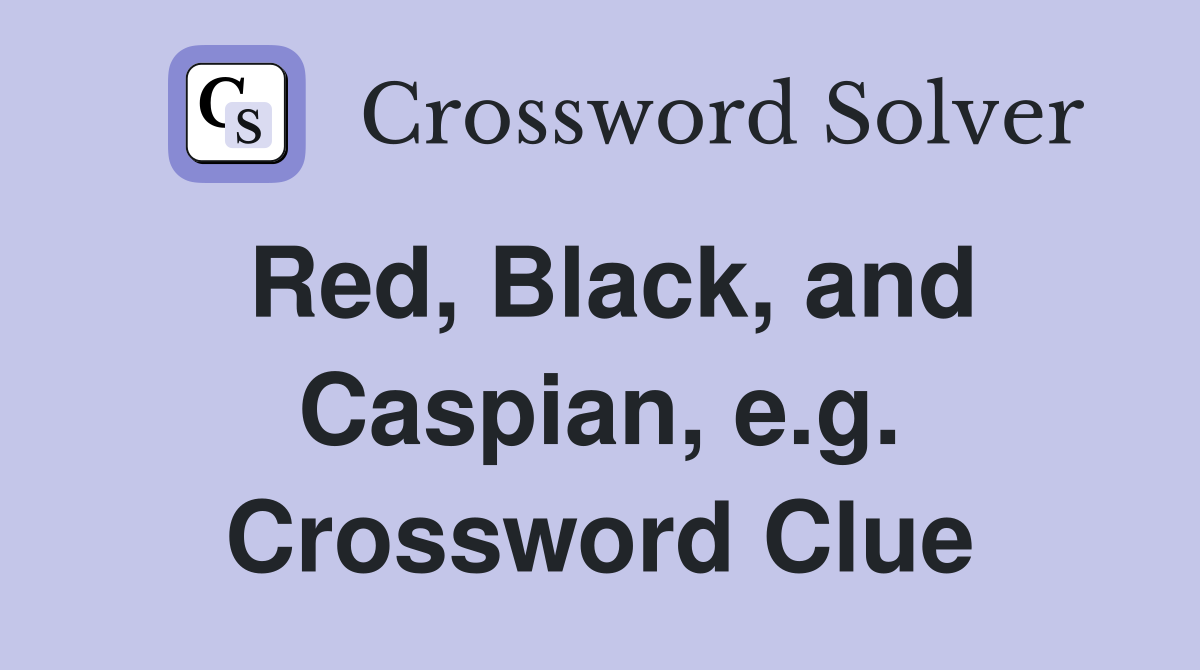 Red, Black, and Caspian, e.g. Crossword Clue