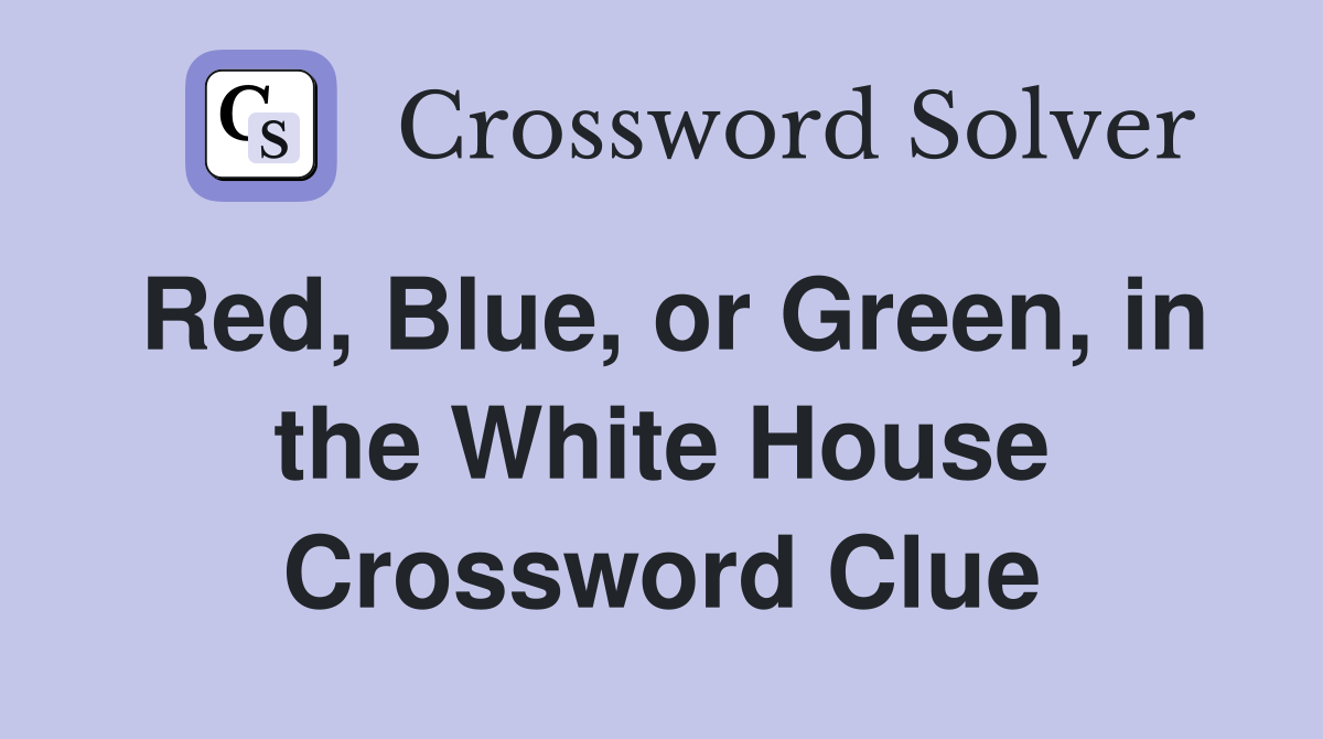 Red, Blue, or Green, in the White House Crossword Clue