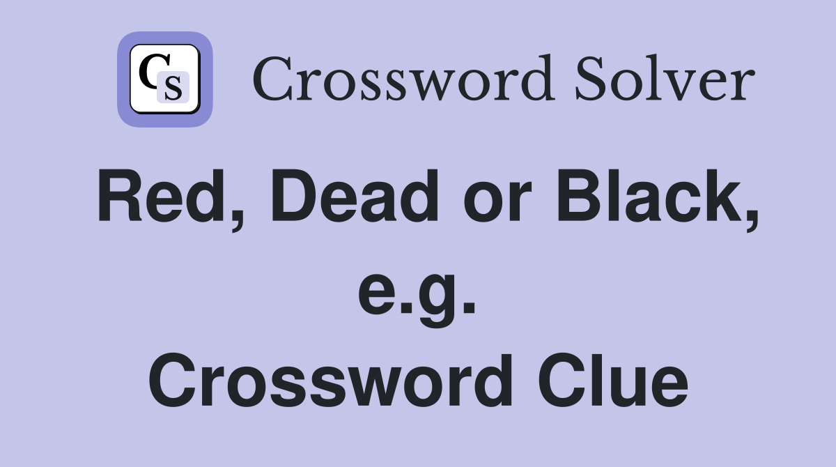 Red, Dead or Black, e.g. Crossword Clue
