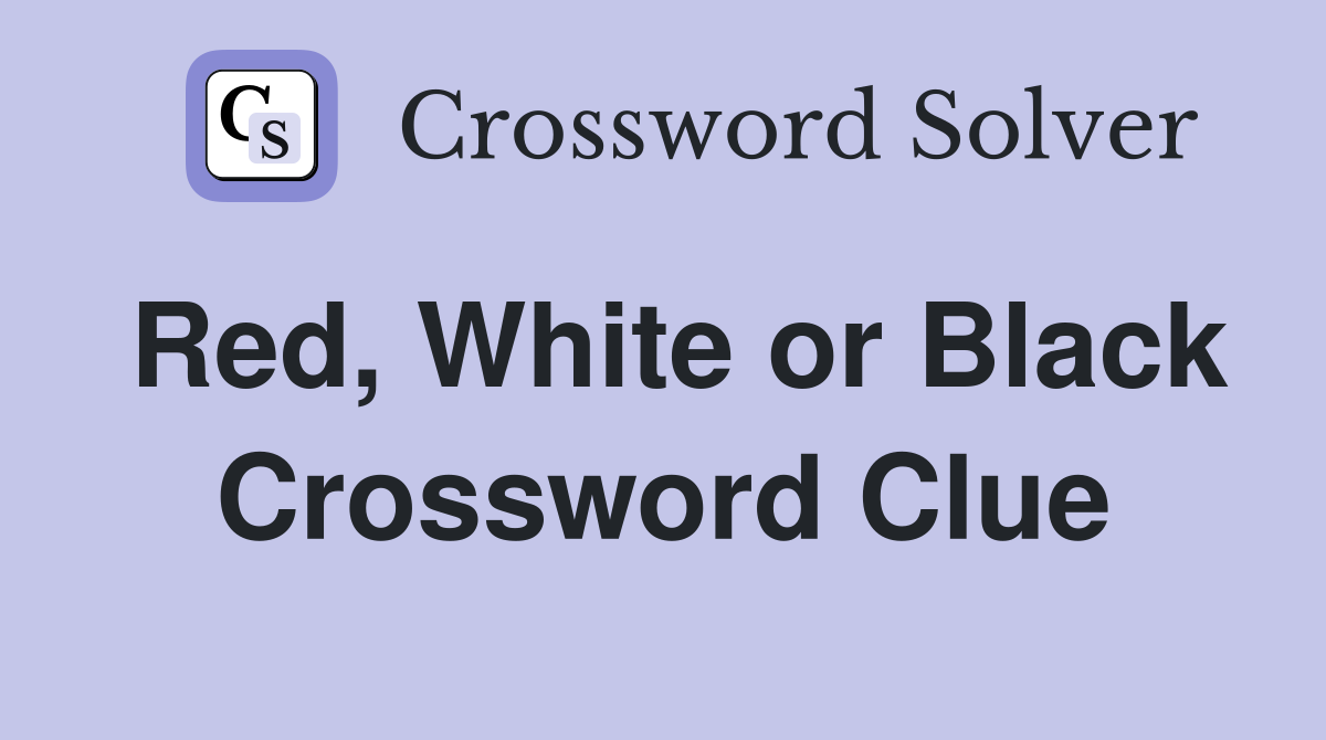 Red, White or Black Crossword Clue