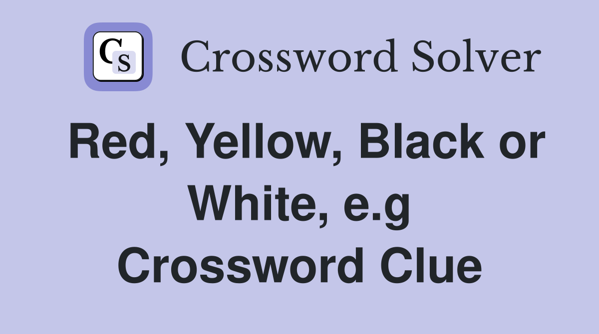Red, Yellow, Black or White, e.g Crossword Clue
