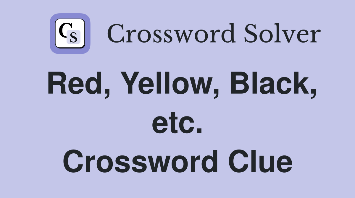 Red, Yellow, Black, etc. Crossword Clue