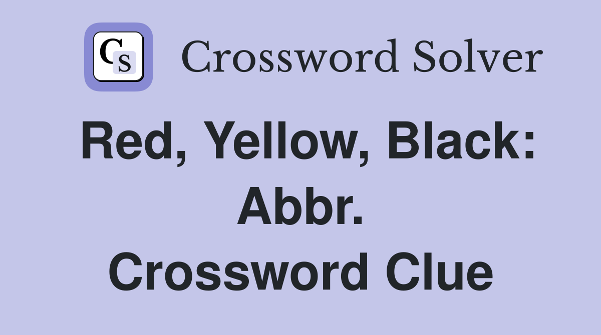 Red, Yellow, Black: Abbr. Crossword Clue
