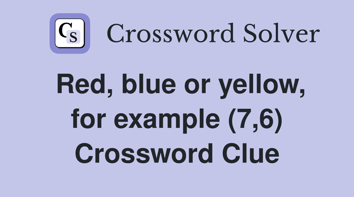 Red, blue or yellow, for example (7,6) Crossword Clue