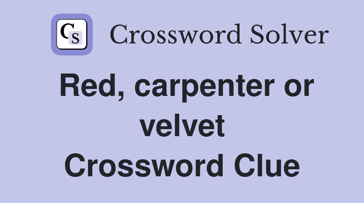 Red, carpenter or velvet Crossword Clue