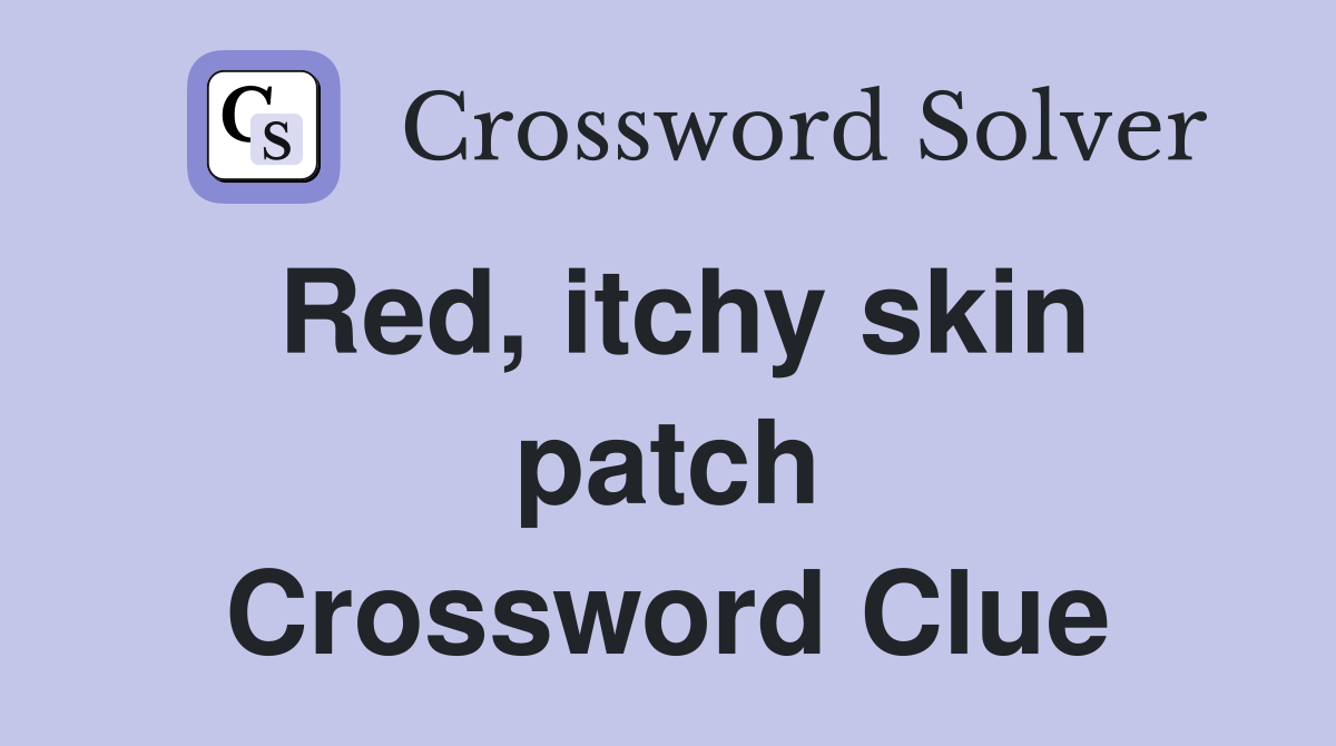 Red, itchy skin patch Crossword Clue
