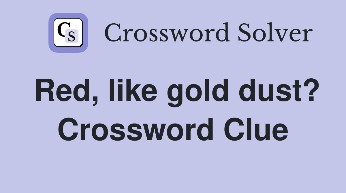 Red, like gold dust? Crossword Clue