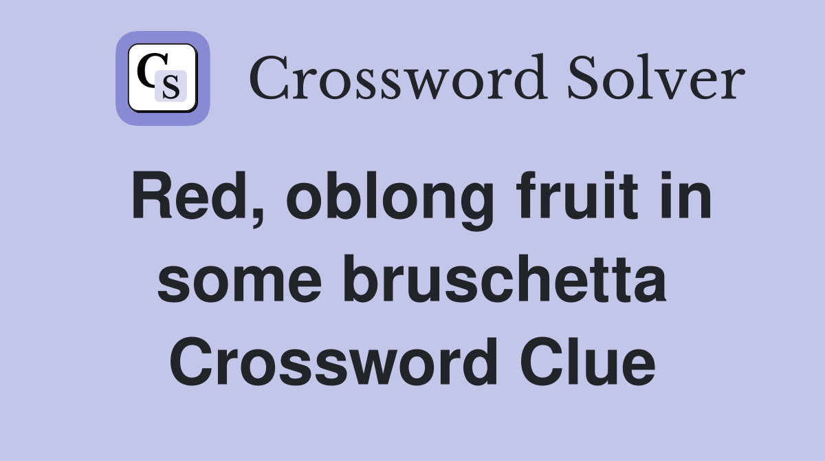 Red, oblong fruit in some bruschetta Crossword Clue