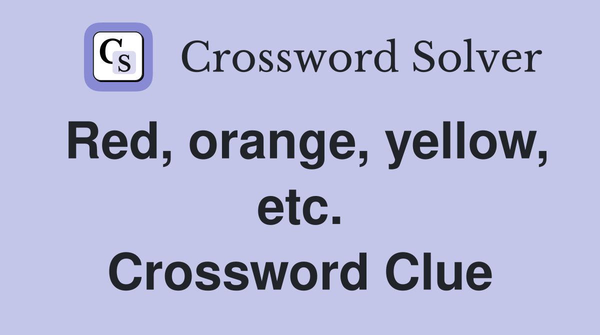 Red, orange, yellow, etc. Crossword Clue