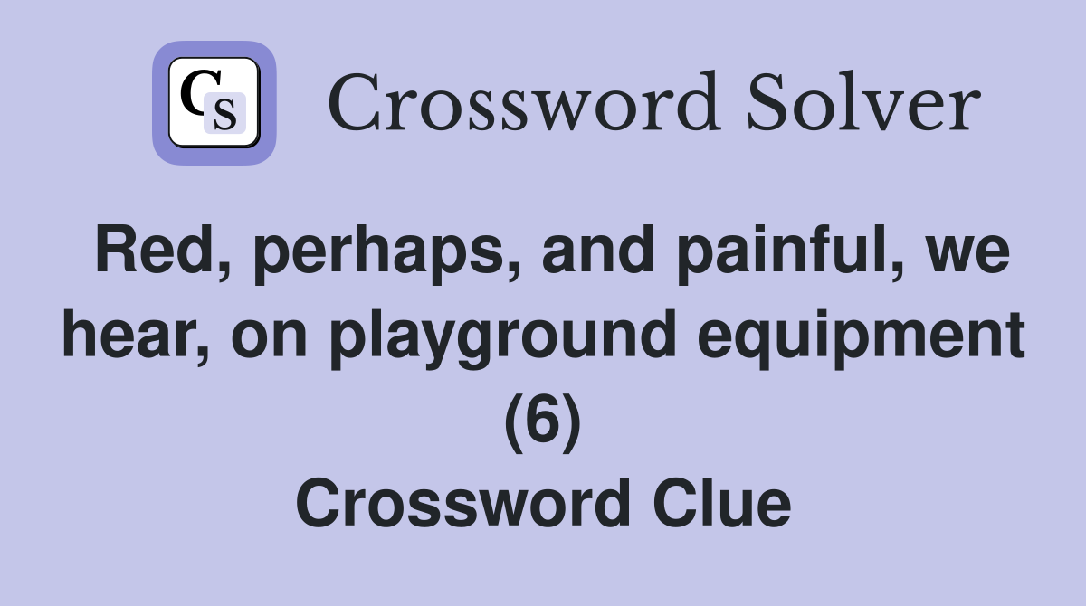 Red, perhaps, and painful, we hear, on playground equipment (6) Crossword Clue