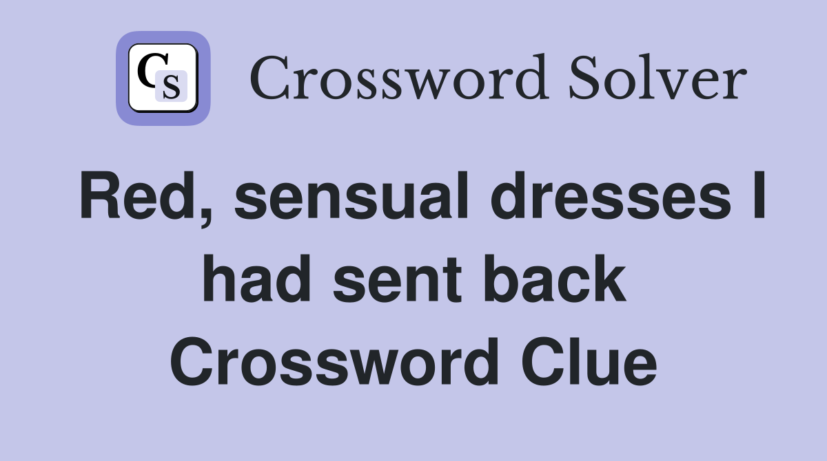 Red, sensual dresses I had sent back Crossword Clue