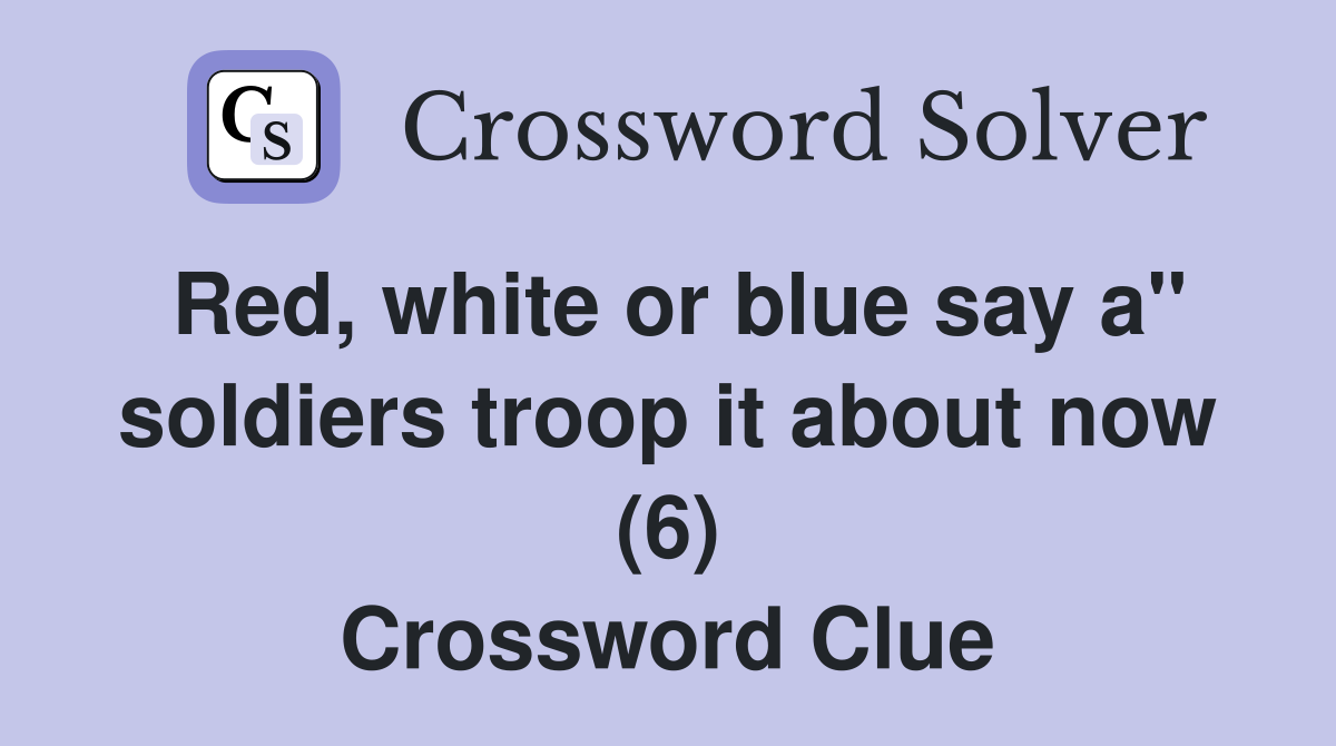 Red, white or blue say a" soldiers troop it about now (6) Crossword Clue