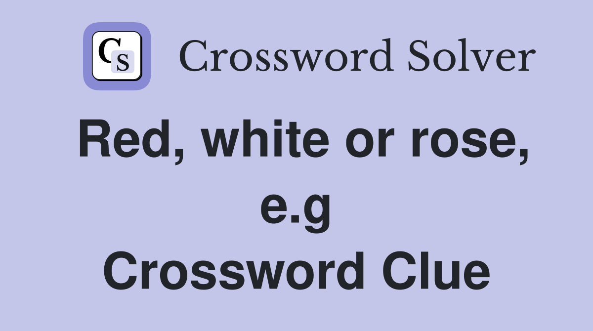 Red, white or rose, e.g Crossword Clue