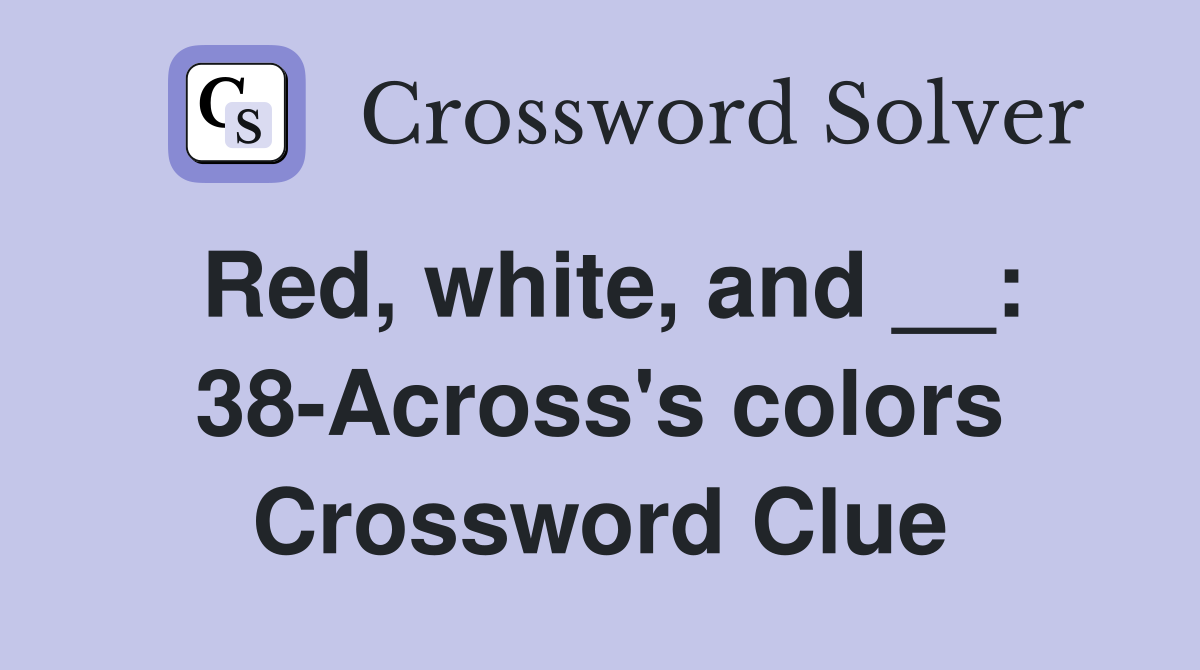 Red, white, and __: 38-Across's colors Crossword Clue