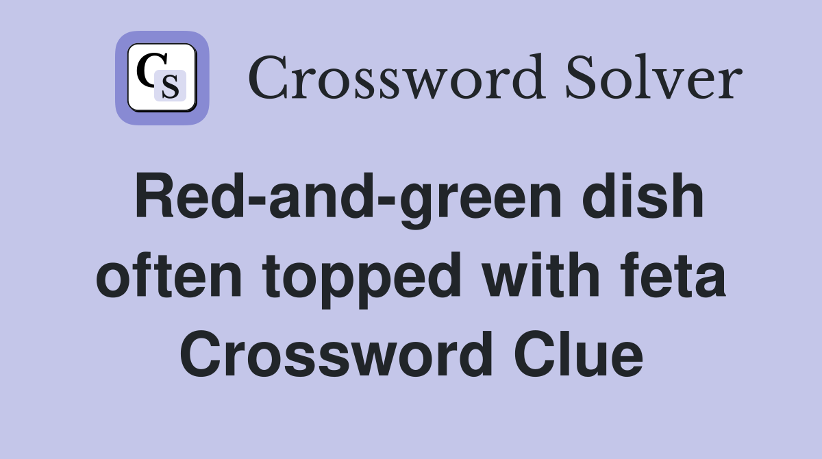 Red-and-green dish often topped with feta Crossword Clue