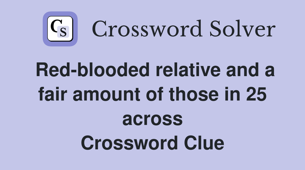 Red-blooded relative and a fair amount of those in 25 across Crossword Clue
