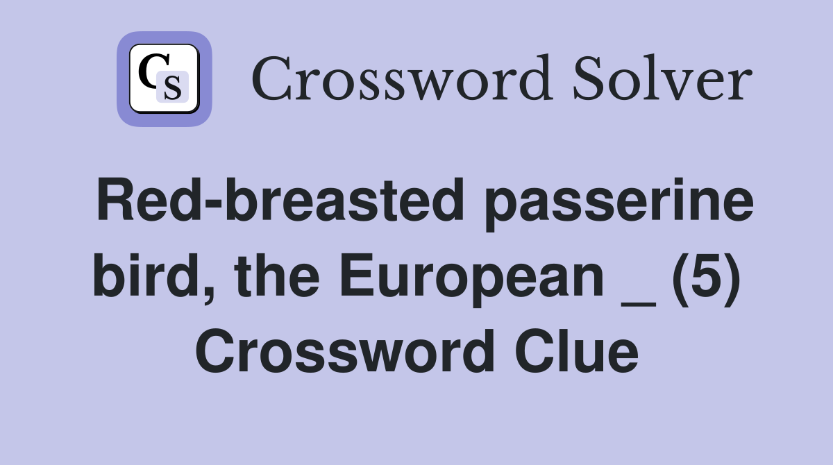 Red-breasted passerine bird, the European _ (5) Crossword Clue