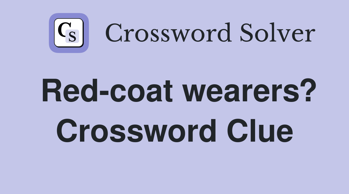 Red-coat wearers? Crossword Clue