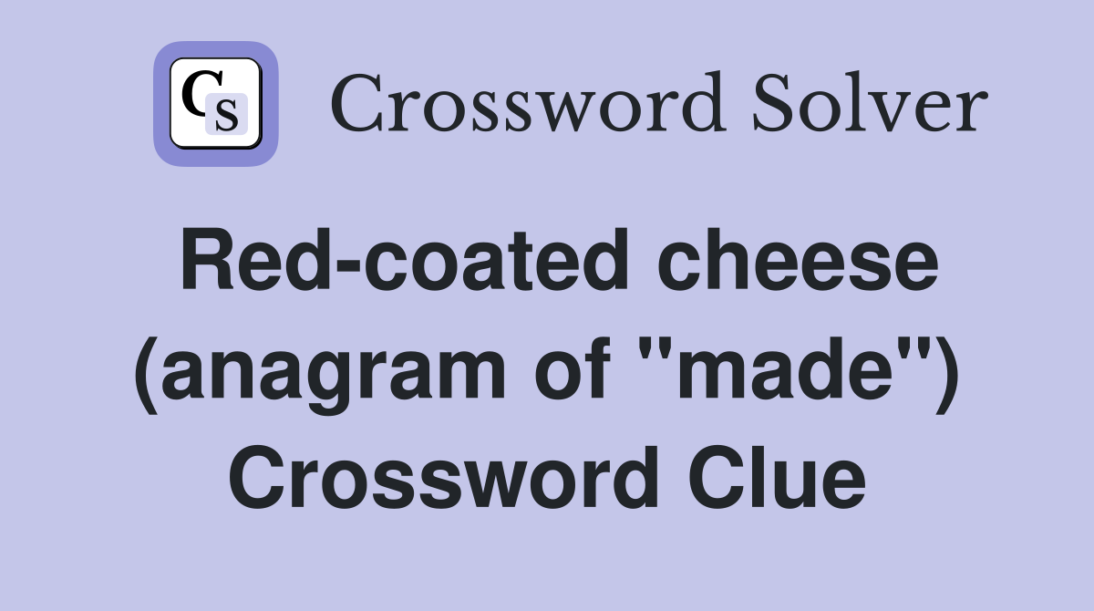 Red-coated cheese (anagram of "made") Crossword Clue