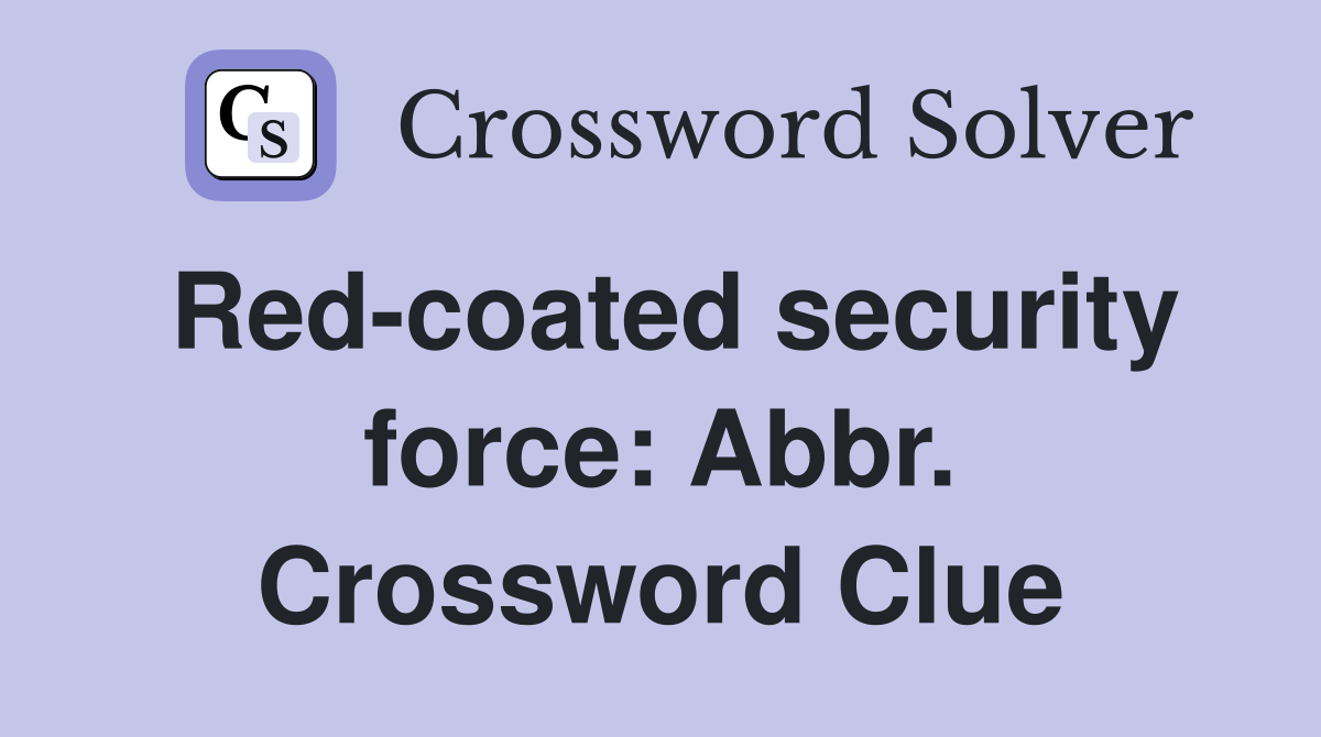 Red-coated security force: Abbr. Crossword Clue