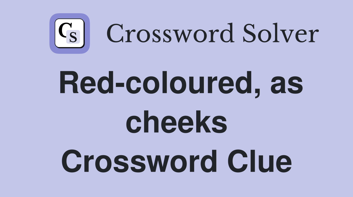 Red-coloured, as cheeks Crossword Clue