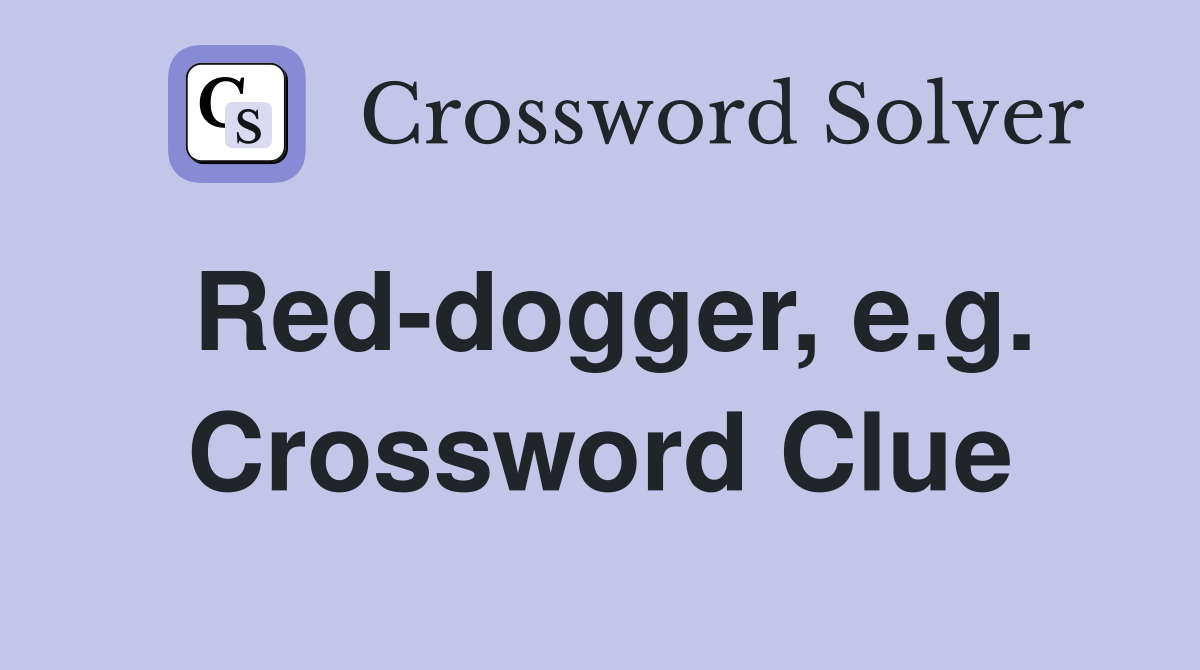 Red-dogger, e.g. Crossword Clue