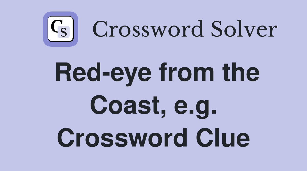 Red-eye from the Coast, e.g. Crossword Clue