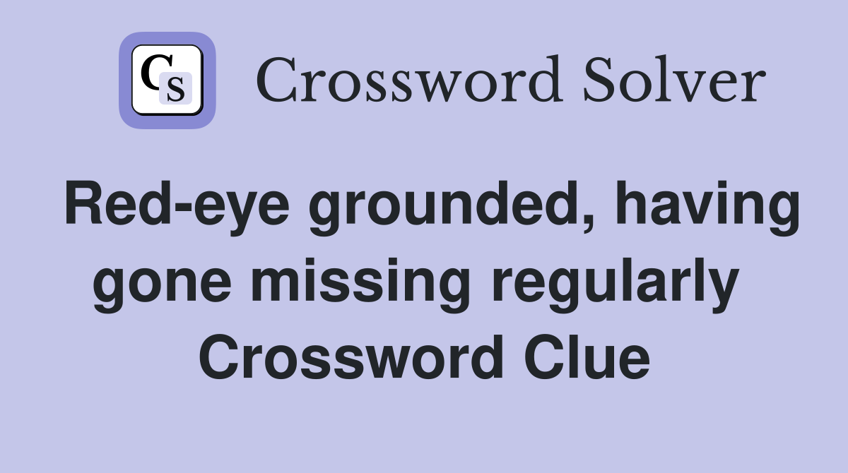 Red-eye grounded, having gone missing regularly  Crossword Clue