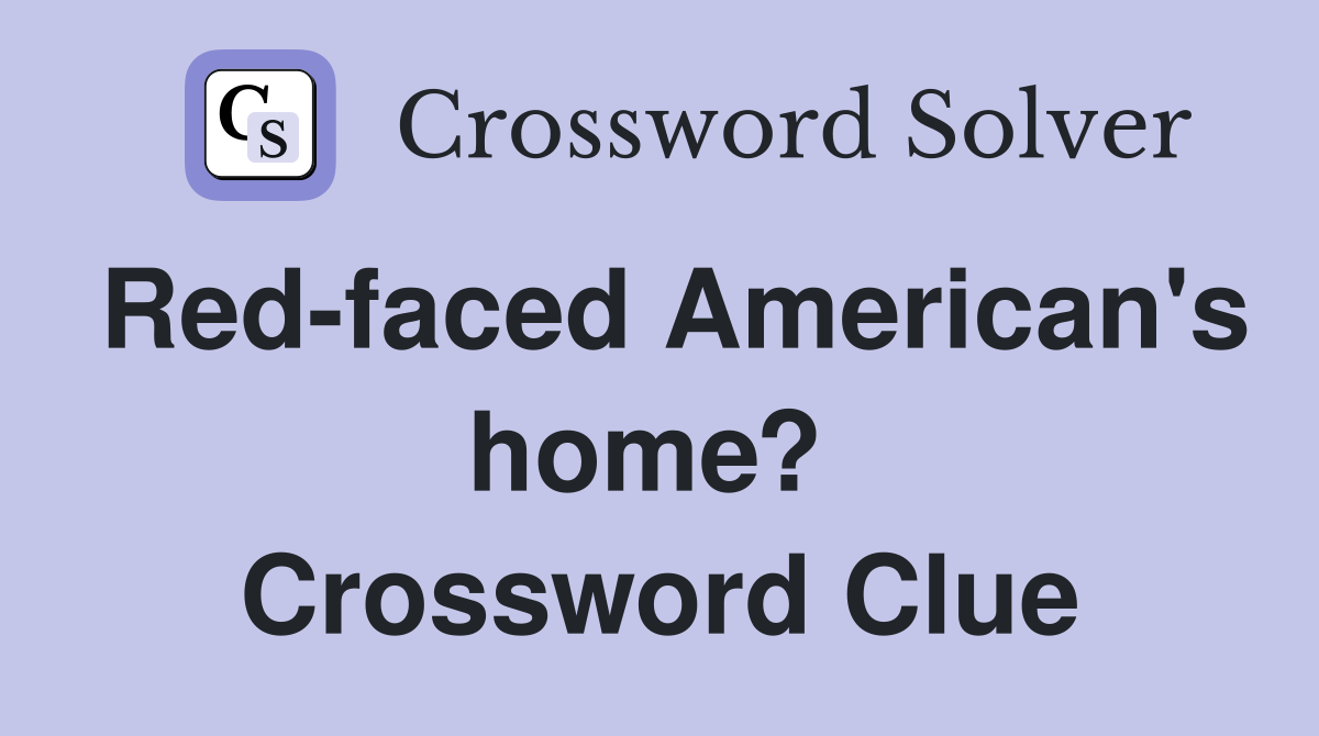 Red-faced American's home?  Crossword Clue