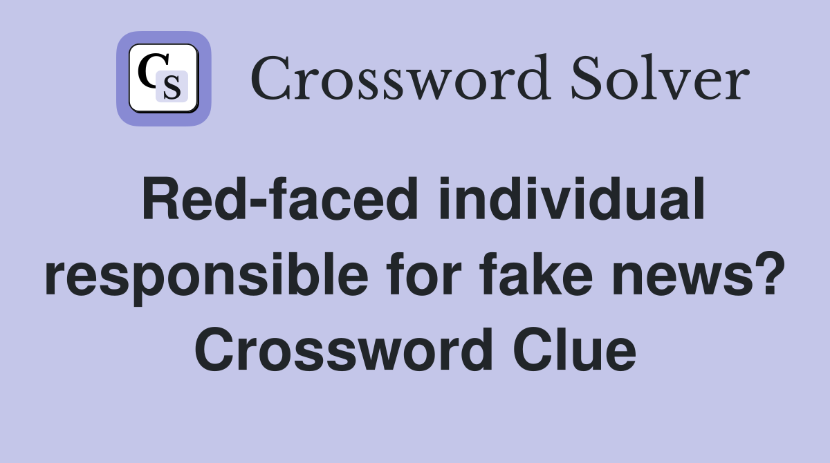 Red-faced individual responsible for fake news? Crossword Clue