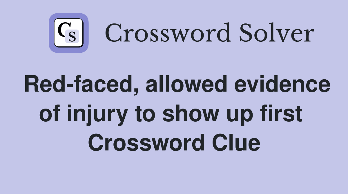 Red-faced, allowed evidence of injury to show up first  Crossword Clue