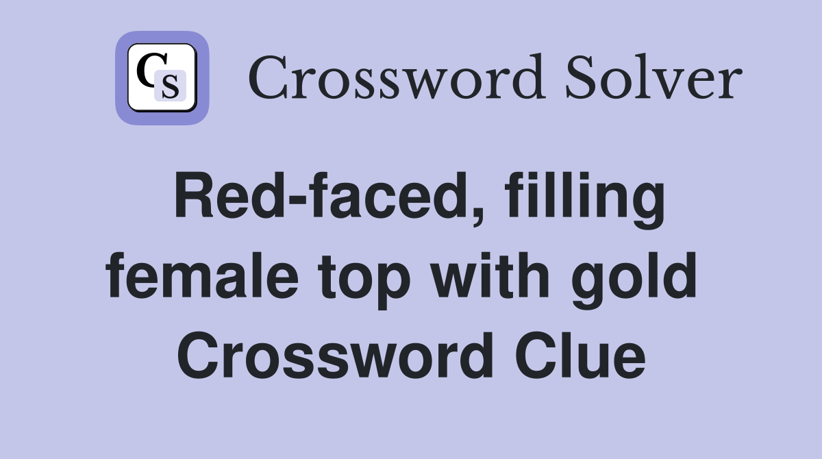 Red-faced, filling female top with gold  Crossword Clue