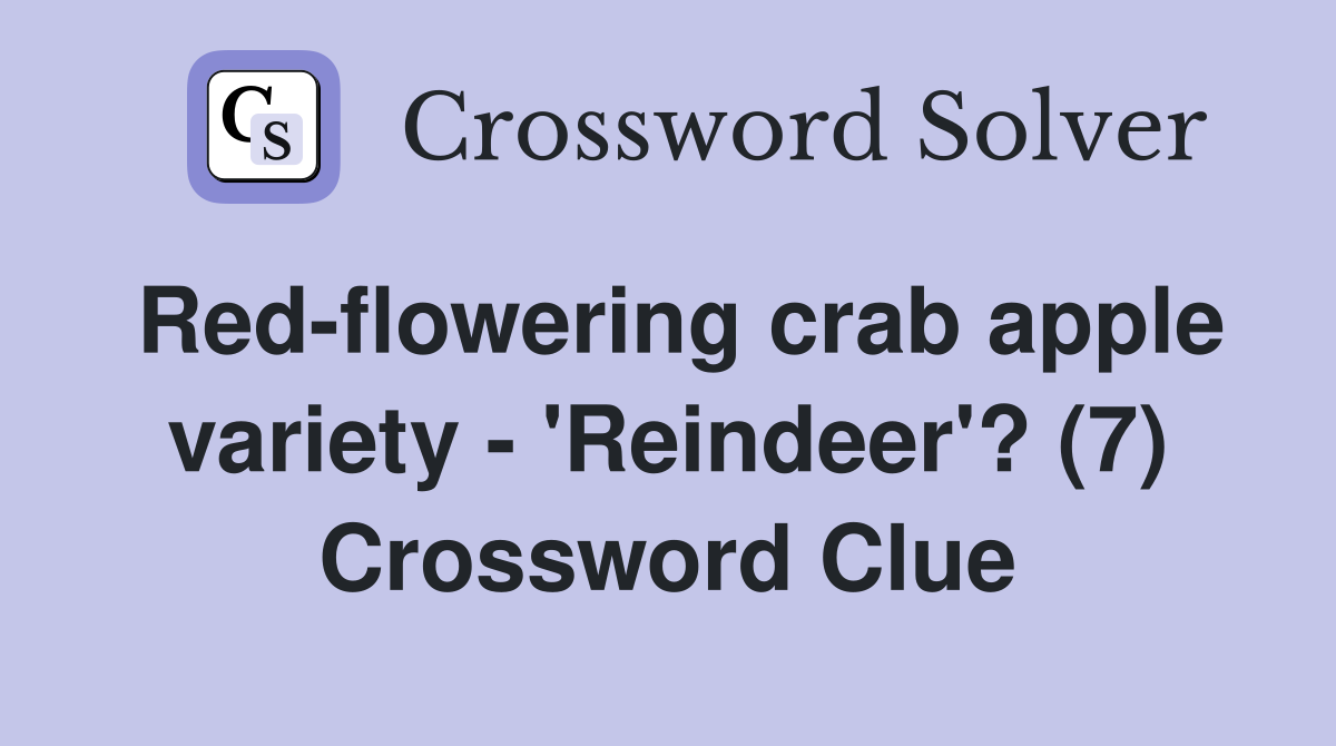 Red-flowering crab apple variety - 'Reindeer'? (7) Crossword Clue