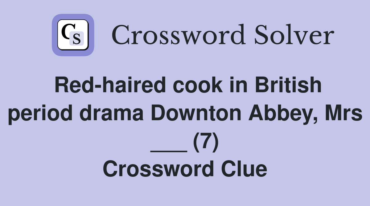 Red-haired cook in British period drama Downton Abbey, Mrs ___ (7) Crossword Clue