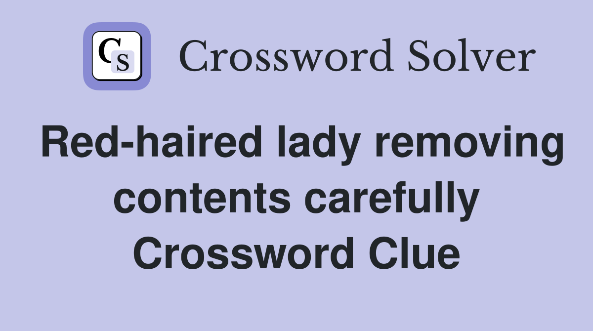 Red-haired lady removing contents carefully Crossword Clue