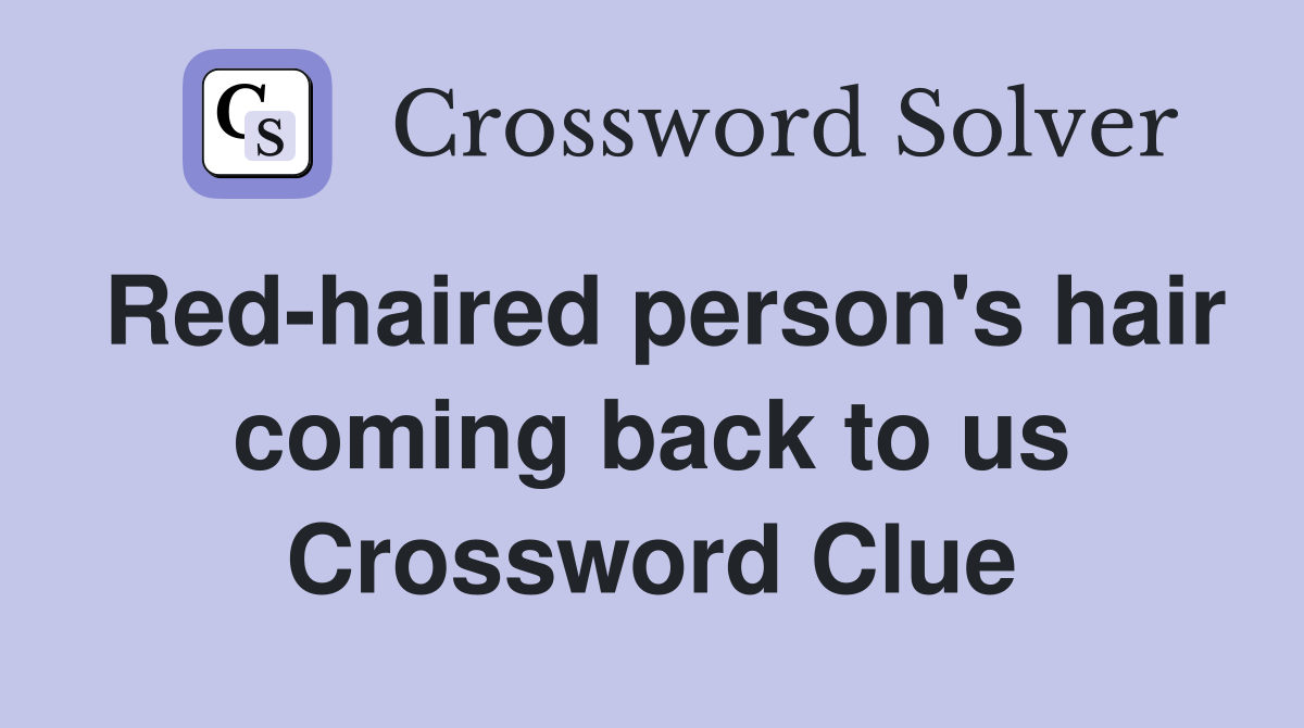 Red-haired person's hair coming back to us Crossword Clue