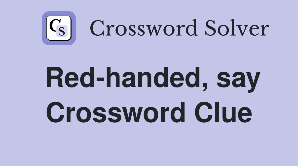 Red-handed, say Crossword Clue