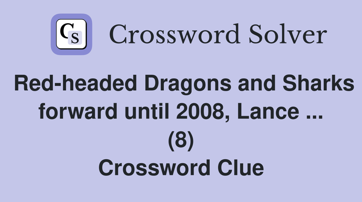 Red-headed Dragons and Sharks forward until 2008, Lance ... (8) Crossword Clue