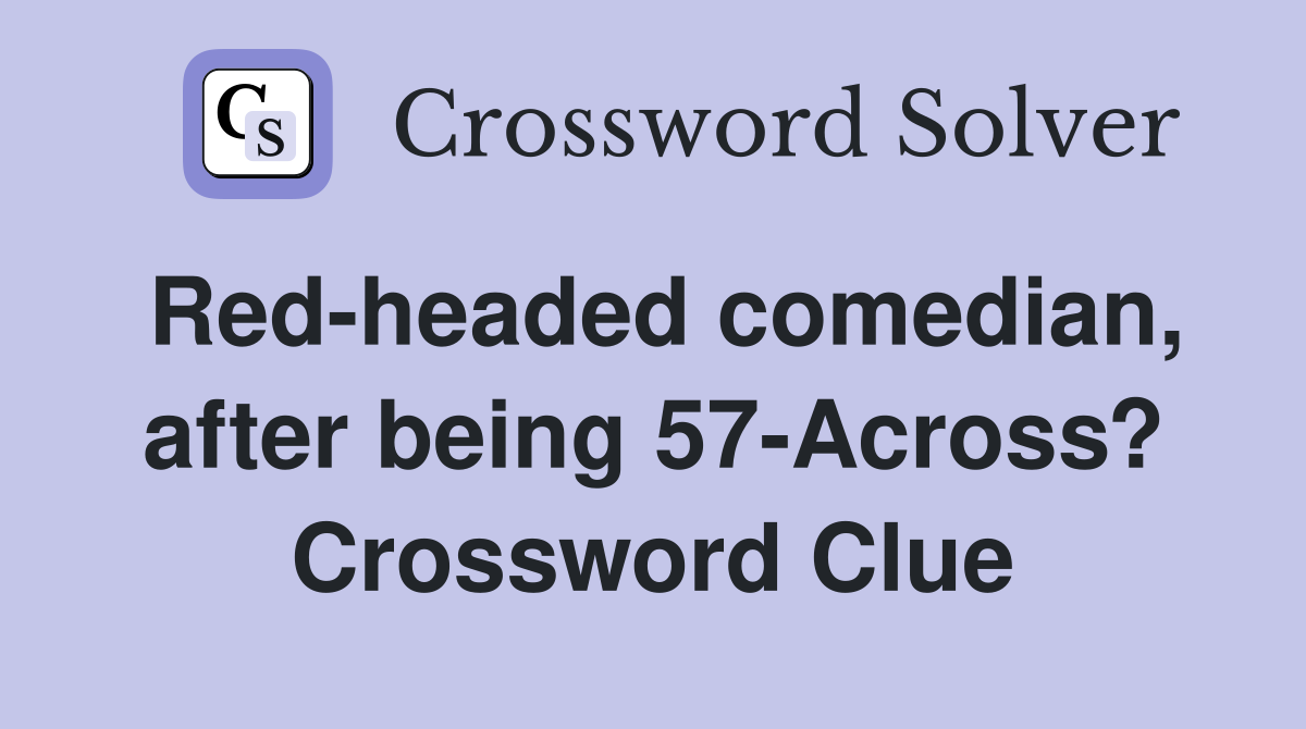 Red-headed comedian, after being 57-Across? Crossword Clue