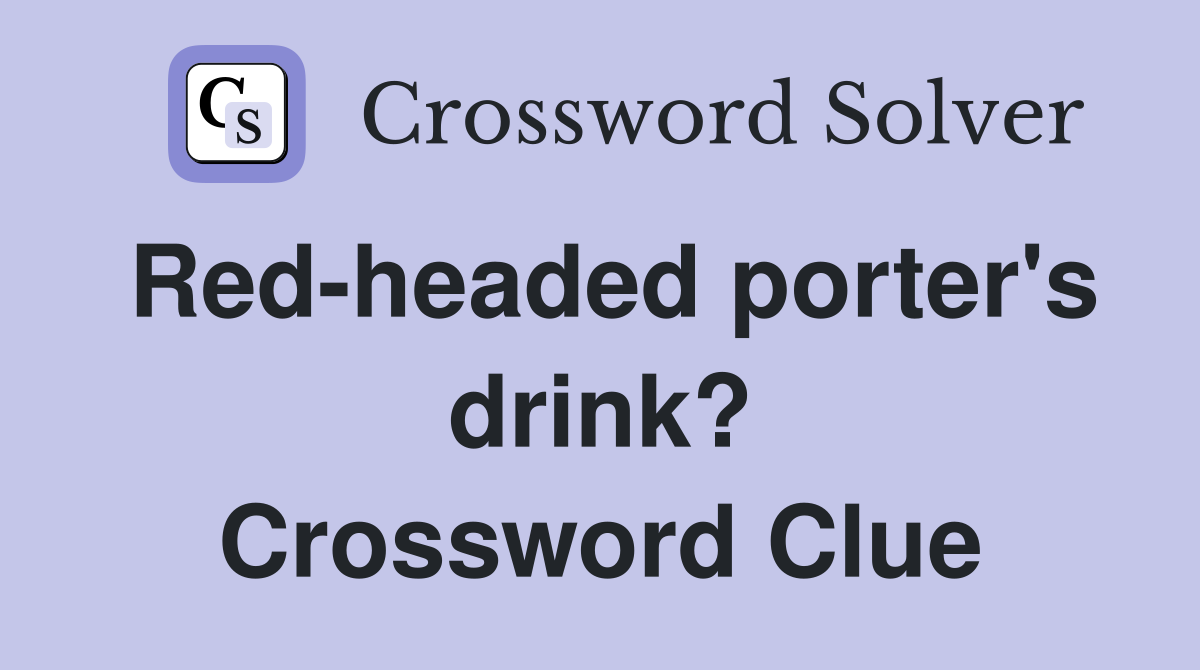 Red-headed porter's drink? Crossword Clue