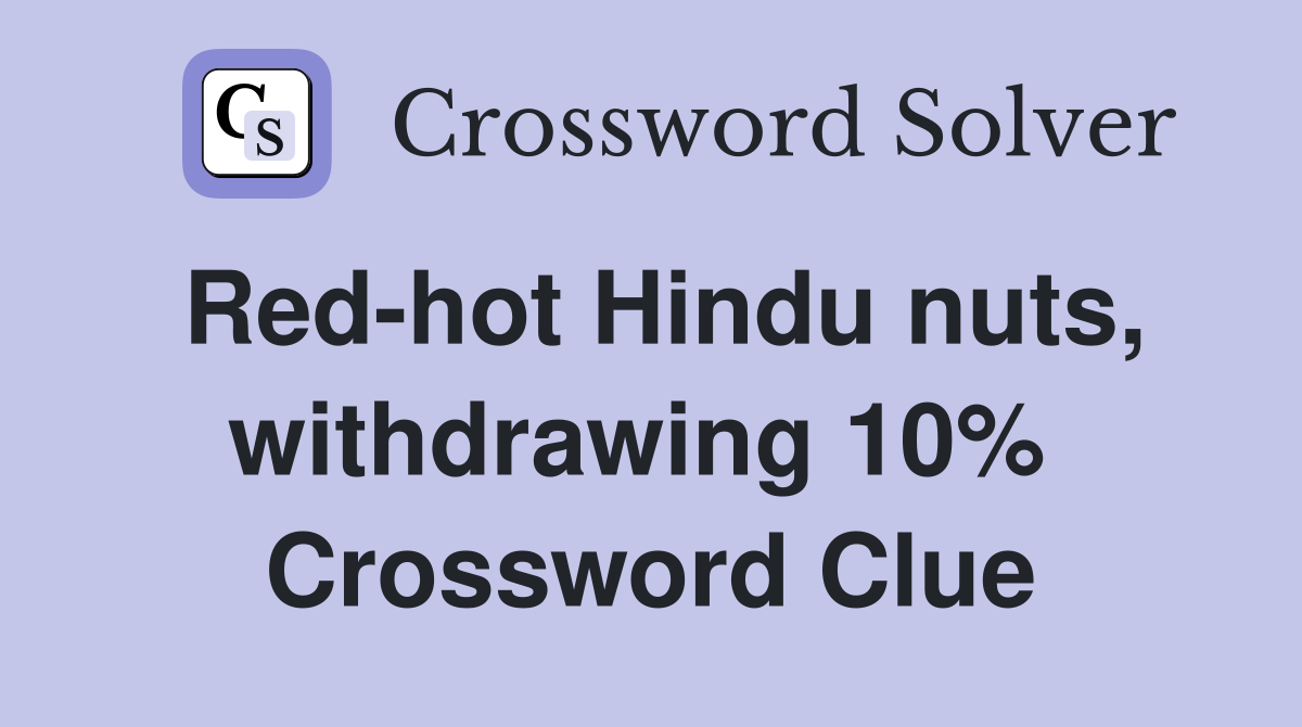 Red-hot Hindu nuts, withdrawing 10%  Crossword Clue