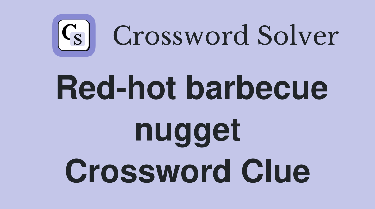 Red-hot barbecue nugget Crossword Clue