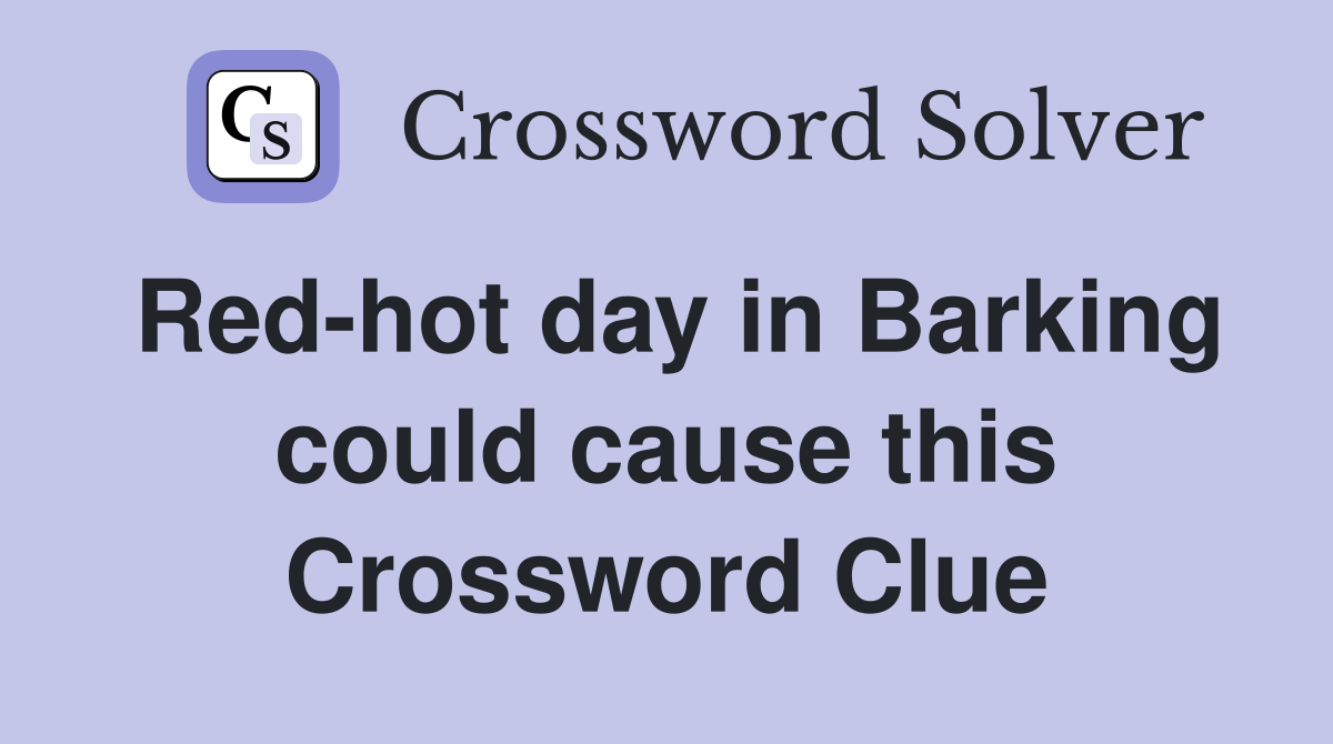 Red-hot day in Barking could cause this Crossword Clue