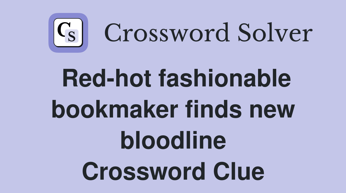 Red-hot fashionable bookmaker finds new bloodline Crossword Clue