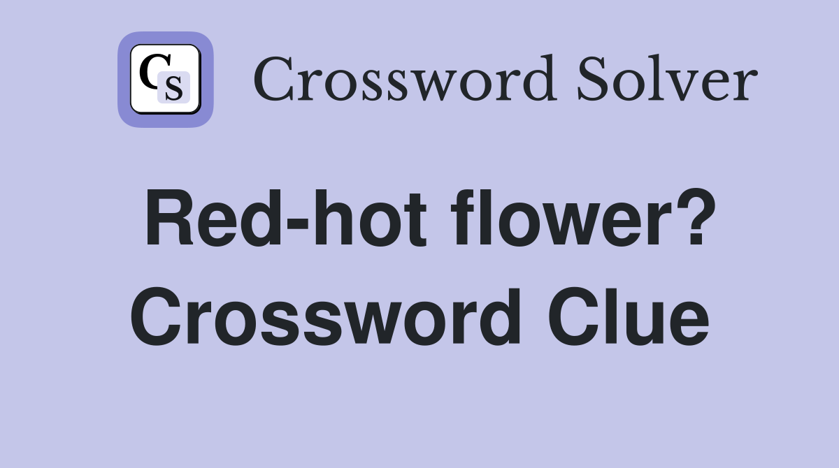Red-hot flower? Crossword Clue