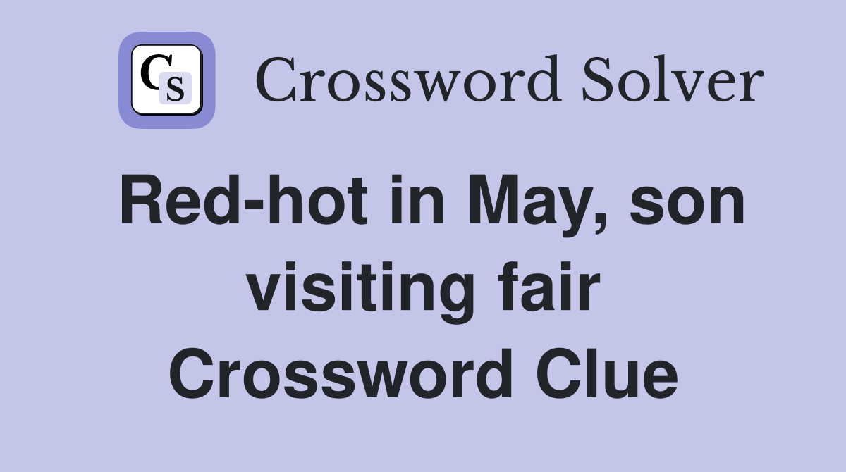Red-hot in May, son visiting fair Crossword Clue