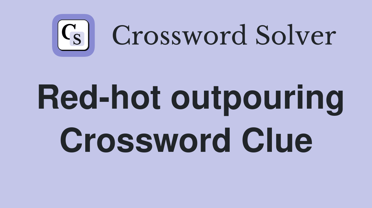 Red-hot outpouring Crossword Clue