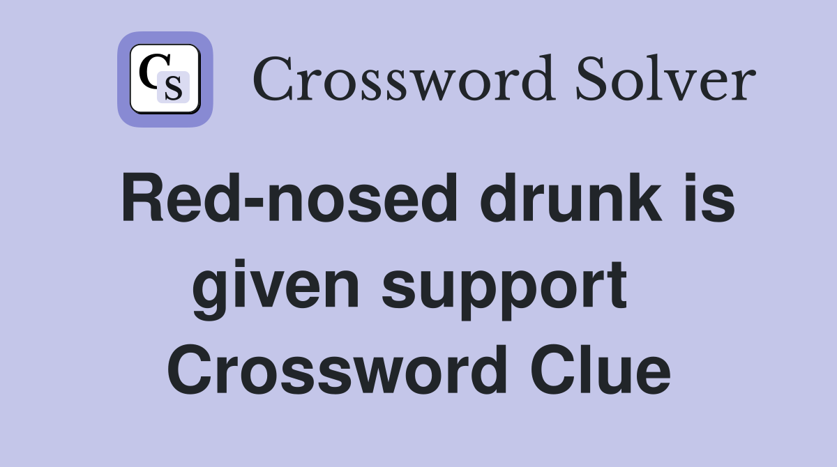 Red-nosed drunk is given support  Crossword Clue